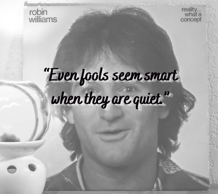 Beautiful, inspiring and funny quotes from comedian and actor Robin Williams, “Even fools seem smart when they are quiet.”
