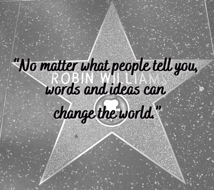 Beautiful, inspiring and funny quotes from comedian and actor Robin Williams, “No matter what people tell you, words and ideas can change the world.”