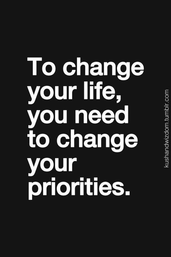 To change your life, you need to change your priorities.