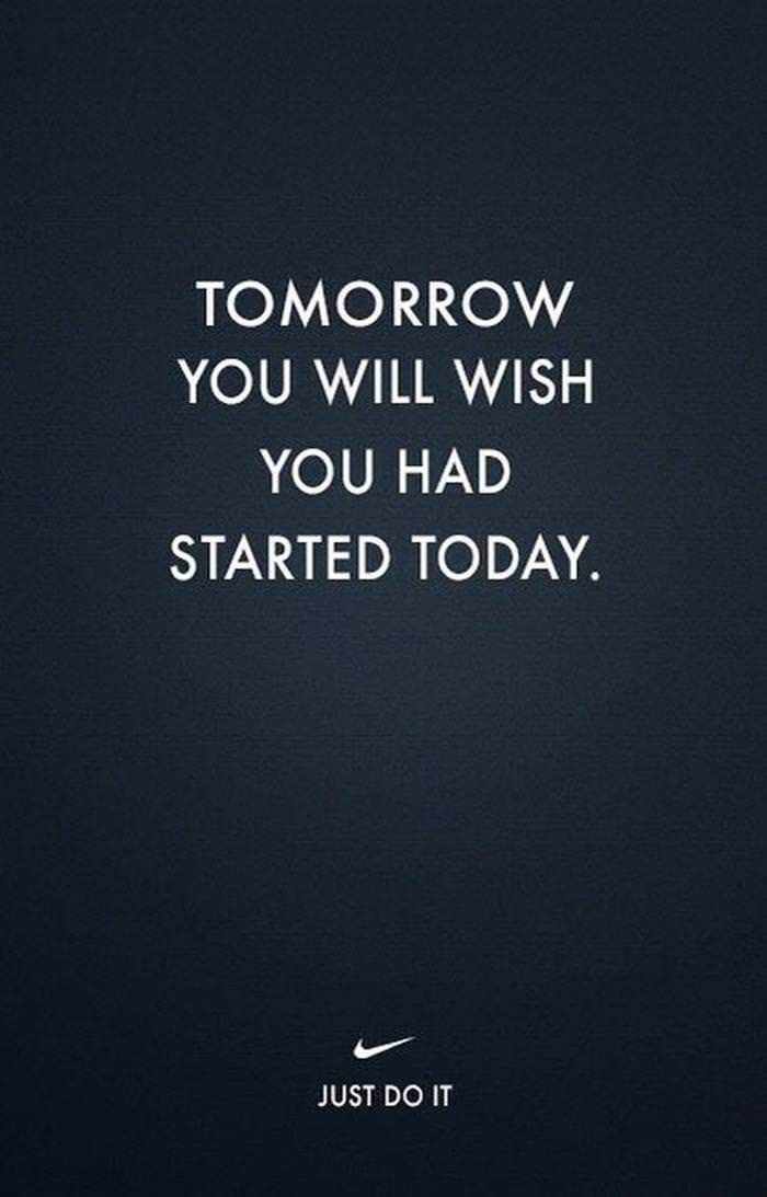 Tomorrow you will wish you had started today.