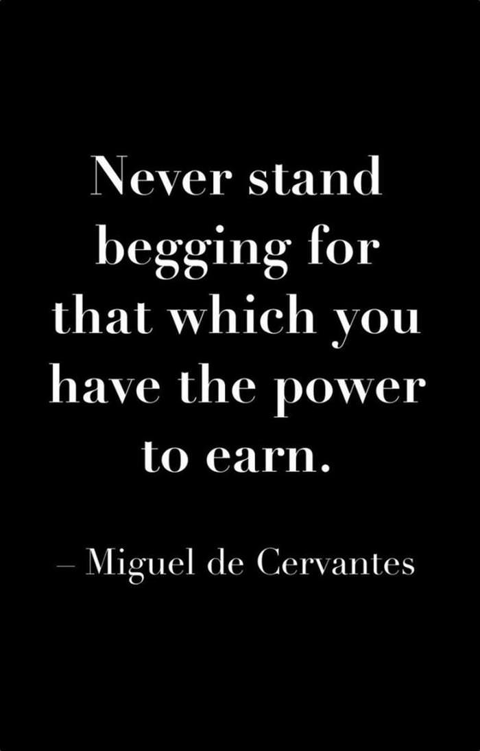 Never stand begging for that which you have the power to earn.