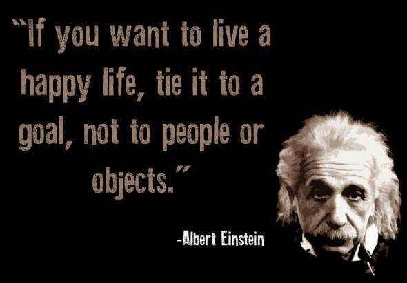 Quotes by Albert Einstein - If you want to live a happy life, tie it to a goal, not to people or objects.