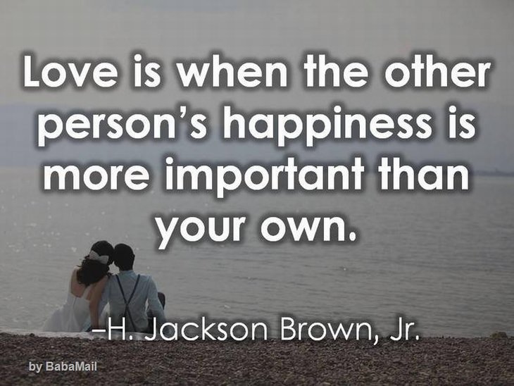 Love is when the other person's happiness is more important than your own.