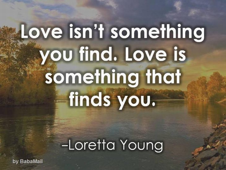 Love isn't something you find. Love is something that finds you.