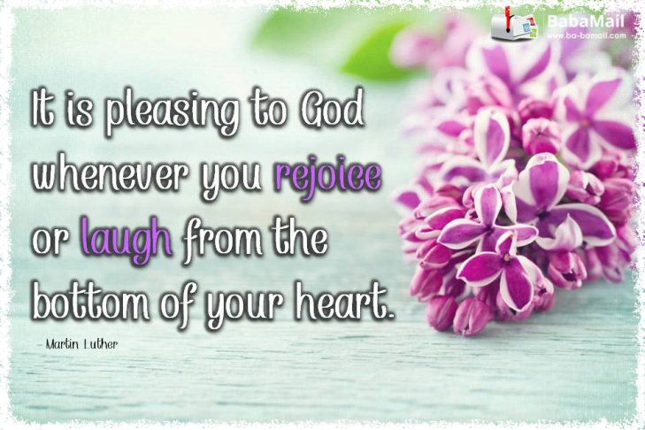 Martin Luther - It is pleasing to God whenever you rejoice or laugh from the bottom of your heart.