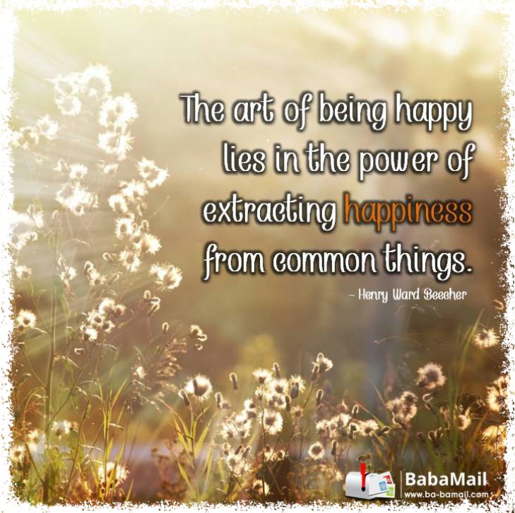 Henry Ward Beecher - The art of being happy lies in the power of extracting happiness from common things.