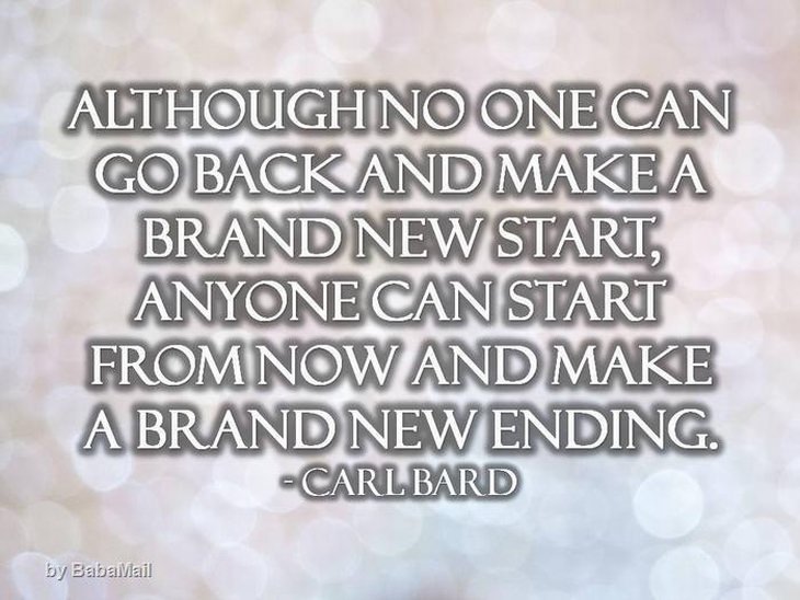 Carl Bard - Although one can go back and make a brand new start, anyone can start from now and make a brand new ending.