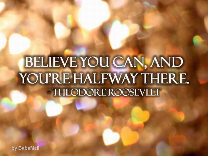 Believe you can and you're halfway there.  - Theodore Roosevelt