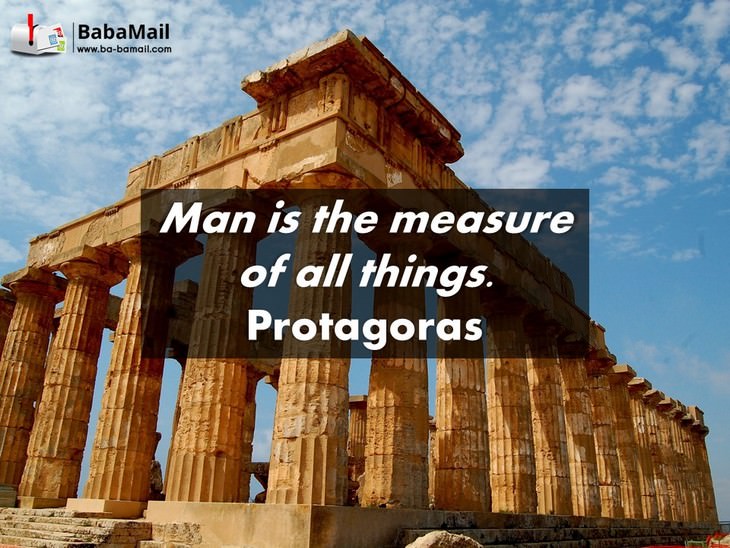 Protagoras - Man is the measure of all things.
