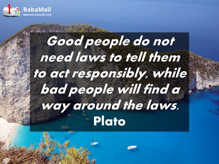 Plato - Good people do not need laws to tell them to act responsibly, while bad people will find a way around the laws.