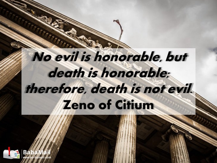 Zeno of Citium - No evil is honorable, but death is honorable; therefore, death is not evil.