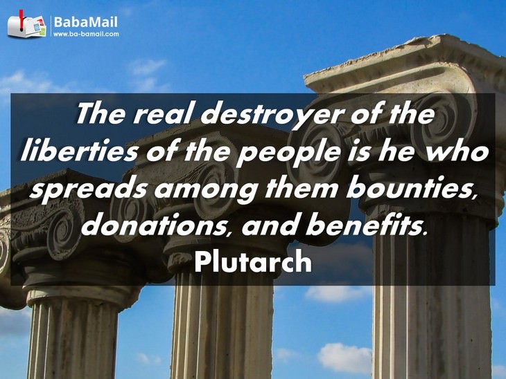 Plutarch quotes - The real destroyer of the liberties of the people is he who spreads among them bounties, donations, and benefits.