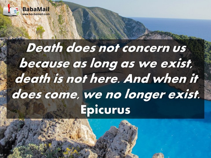 Epicurus - Death does not concern us because as long as we exist, death is not here. And when it does come, we no longer exist.