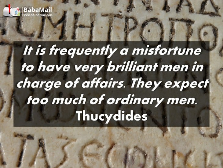 Thucydides - It is frequently a misfortune to have very brilliant men in charge of affairs. They expect too much of ordinary men.