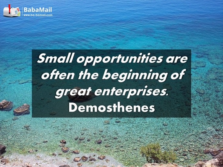 Demosthenes - Small opportunities are often the beginning of great enterprises.