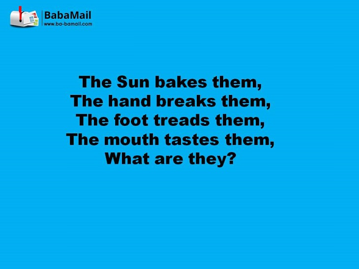 The sun bakes them. The hand breaks them. The foot treads them. The mouth tastes them. What are they?