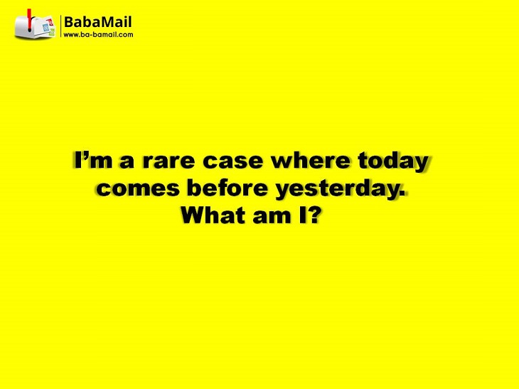 I'm a rare case where today comes before yesterday. What am I? tricky riddles with answers