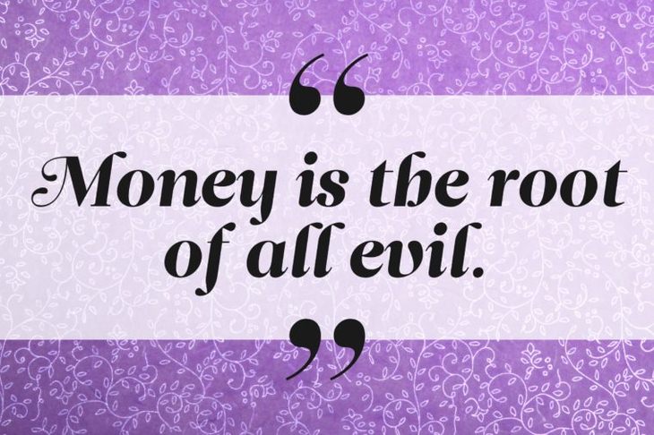 Money is the root of all evil.
