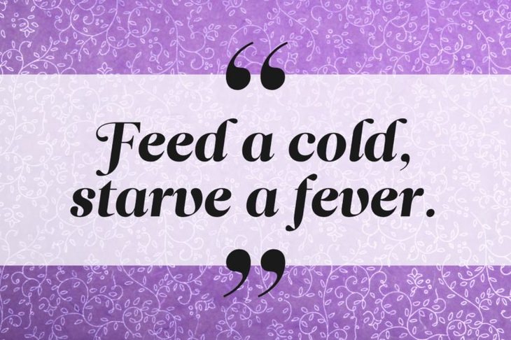 Feed a cold, starve a fever.