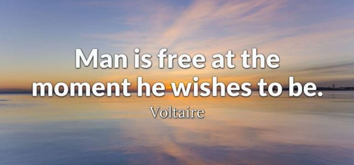 Voltaire - Man is free at the moment he wishes to be.