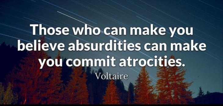Voltaire - Those who can make you believe absurdities can make you commit atrocities.