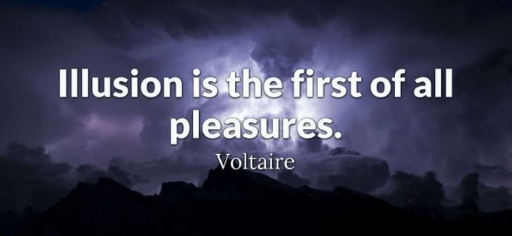 Voltaire - Illusion is the first of all pleasures.