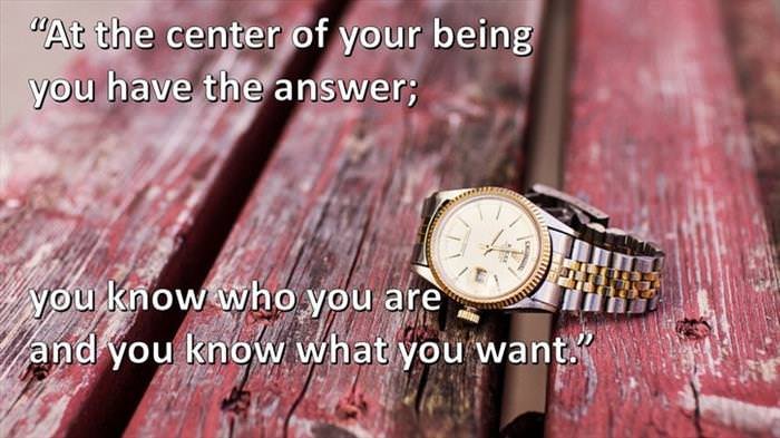 Lao-Tzu - At the center of your being you have the answer; you know who you are and you know what you want.