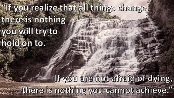 Lao-Tzu - If you realize that all things change, there is nothing you will try to hold on to.