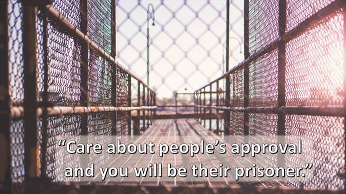 Lao-Tzu - Care about people's approval and you will be their prisoner.