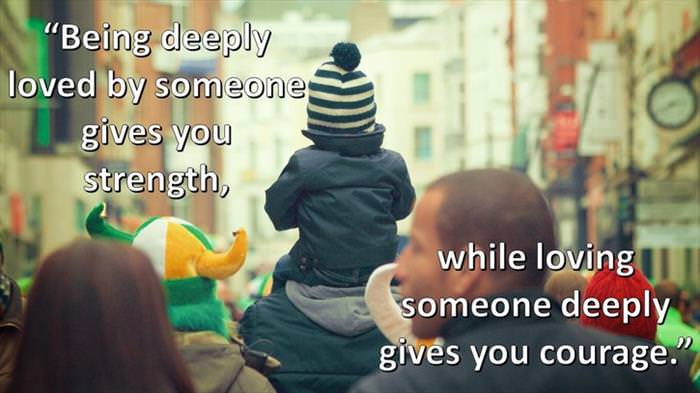 Lao-Tzu - Being deeply loved by someone gives you strength, while loving someone deeply gives you courage.