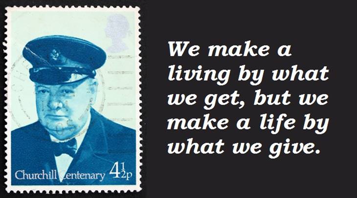 Winston Churchill - We make a living by what we get, but we make a life by what we give.
