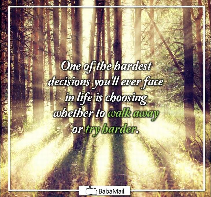 One of the hardest decisions you'll ever face in life is choosing whether to walk away or try harder.