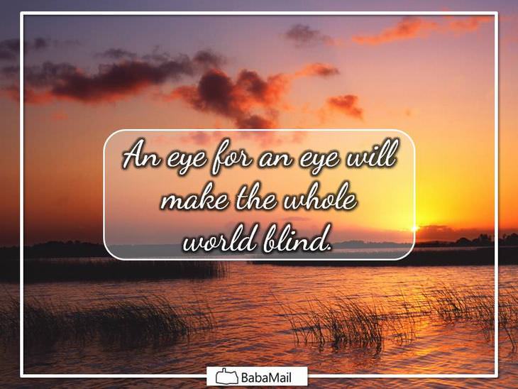 Mahatma Gandhi - An eye for an eye will make the whole world blind.