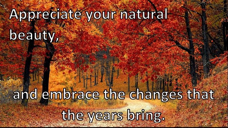 Appreciate your natural beauty, and embrace the changes that the years bring.