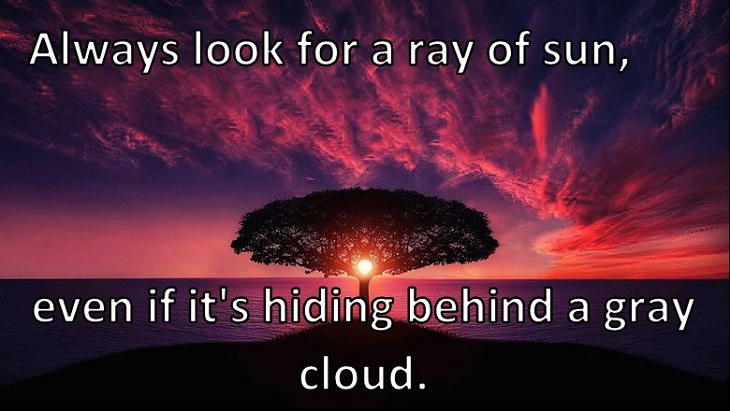 Always look for a ray of sun, even if it's hiding behind a gray cloud.