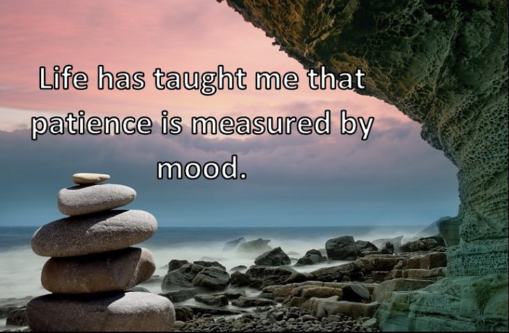 Life has taught me that patience is measured by mood.