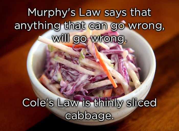 Murphy's Law says that anything that can go wrong will go wrong. Cole's Law is thinly sliced cabbage.