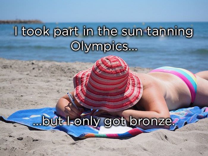 I took part in the sun tanning Olympics but I only got bronze.