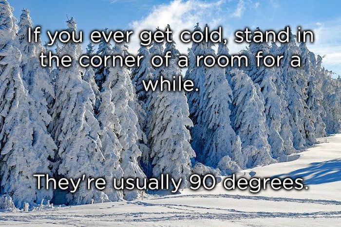 If you ever get cold, stand in the corner of the room for a while. They're usually 90 degrees.