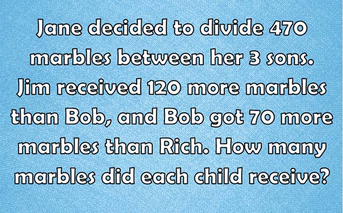 Jane decided to divide 470 marbles between her 3 sons. Jim received 120 more marbles than Bob, and Bob got 70 more marbles than Rich. How many marbles did each child receive?