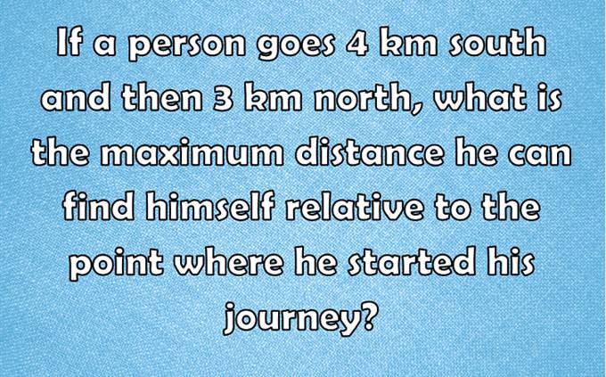 If a person goes 4 km south and then 3 km north, what is the maximum distance he can find himself relative to the point where he started his journey?