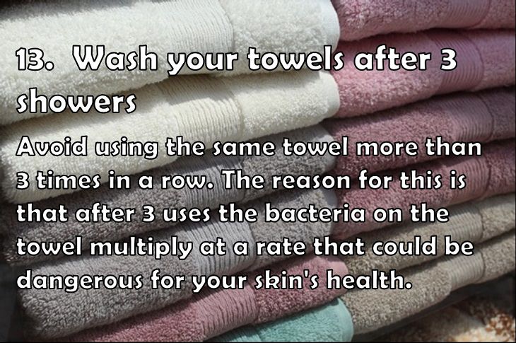 13.  Wash your towels after 3 showers Avoid using
