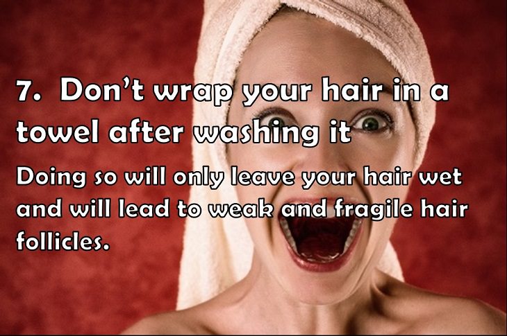 7.  Don’t wrap your hair in a towel after washing it Doing so will only leave your hair wet and will lead to weak and fragile hair follicles.