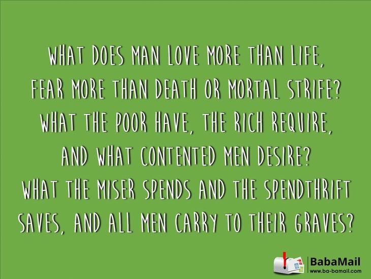 What does man love more than life, fear more than death or mortal