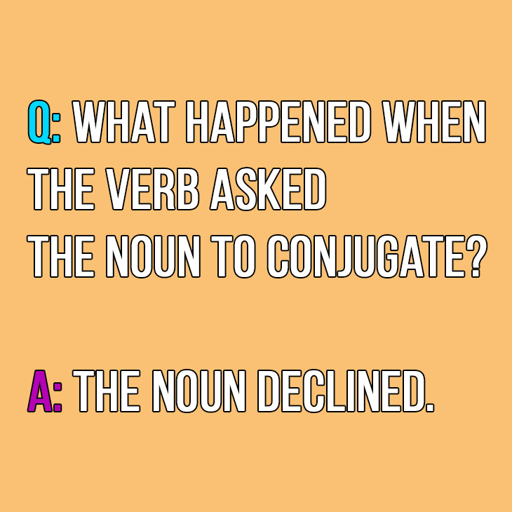 Q: What happened when the verb asked the noun to conjugate?

A: The noun declined.