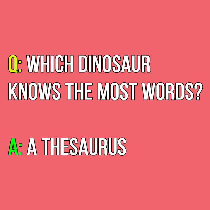 Q: Which dinosaur knows the most words?

A: A Thesaurus