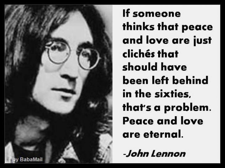 If someone thinks that peace and love are just cliches that should have been left behind in the 60s, that's a problem. Peace and love are eternal.