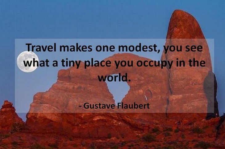 Travel makes one modest, you see what a tiny place you occupy in the world. - beautiful Gustave Flaubert quotes