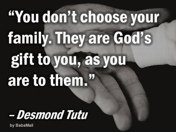 You don't choose your family. They are God's gift to you, as you are to them.