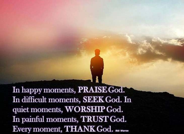 beautiful quotes: In happy moments, praise God. In difficult moments, seek God. In quiet moments, worship God. In painful moments, trust God. Every moment, thank God.